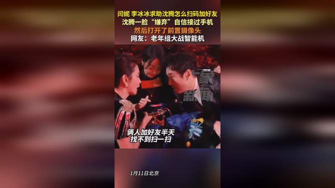 闫妮李冰冰遭遇科技困境，求助沈腾破解微信扫码难题_反馈调整和优化